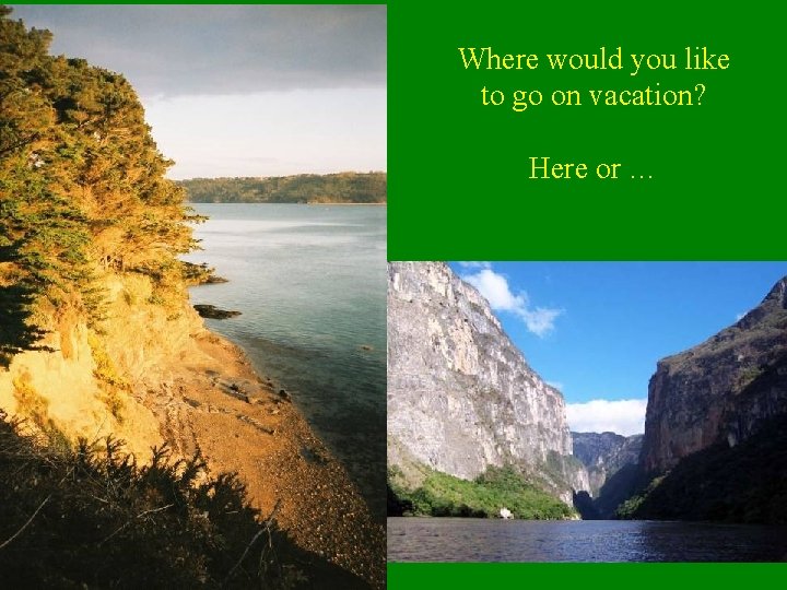 Where would you like to go on vacation? Here or … 