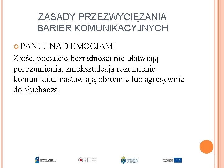 ZASADY PRZEZWYCIĘŻANIA BARIER KOMUNIKACYJNYCH PANUJ NAD EMOCJAMI Złość, poczucie bezradności nie ułatwiają porozumienia, zniekształcają