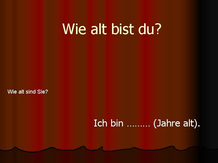 Wie alt bist du? Wie alt sind Sie? Ich bin ……… (Jahre alt). 