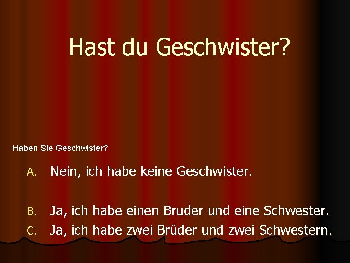 Hast du Geschwister? Haben Sie Geschwister? A. Nein, ich habe keine Geschwister. Ja, ich