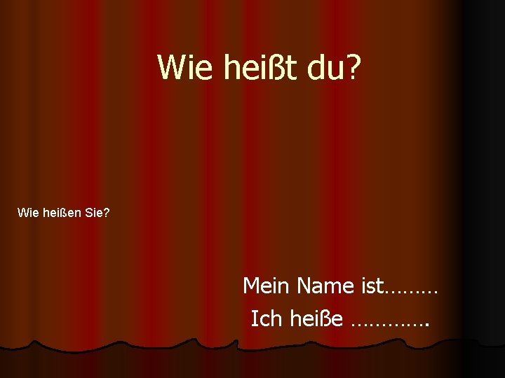 Wie heißt du? Wie heißen Sie? Mein Name ist……… Ich heiße …………. 