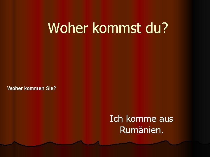 Woher kommst du? Woher kommen Sie? Ich komme aus Rumänien. 