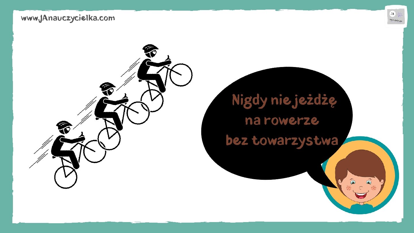 www. JAnauczycielka. com Nigdy nie jeżdżę na rowerze bez towarzystwa 