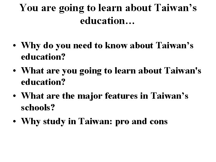 You are going to learn about Taiwan’s education… • Why do you need to