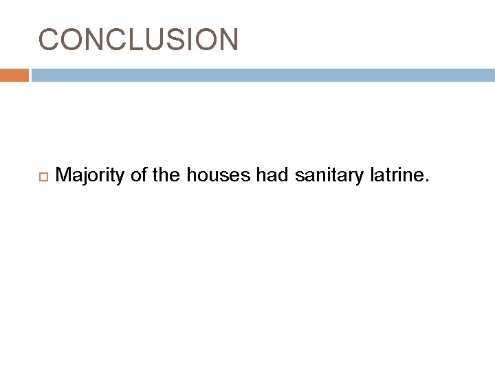 CONCLUSION Majority of the houses had sanitary latrine. 