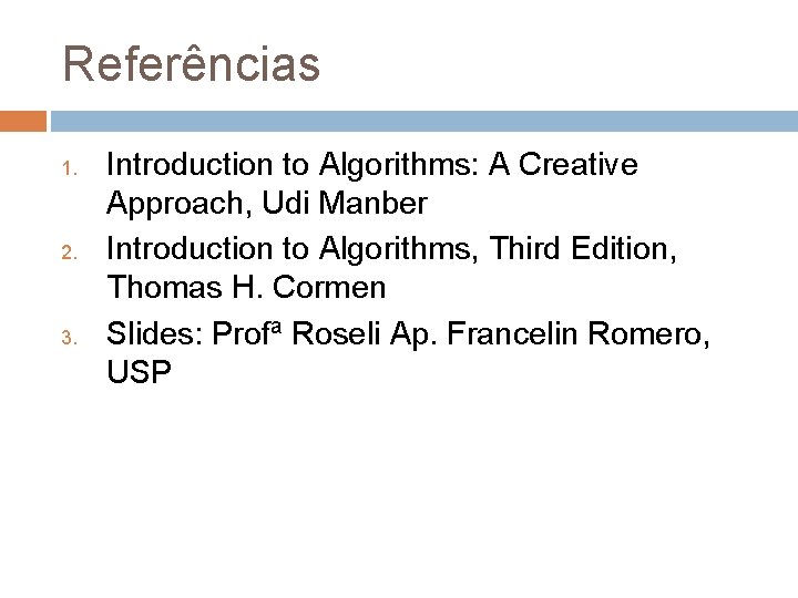 Referências 1. 2. 3. Introduction to Algorithms: A Creative Approach, Udi Manber Introduction to