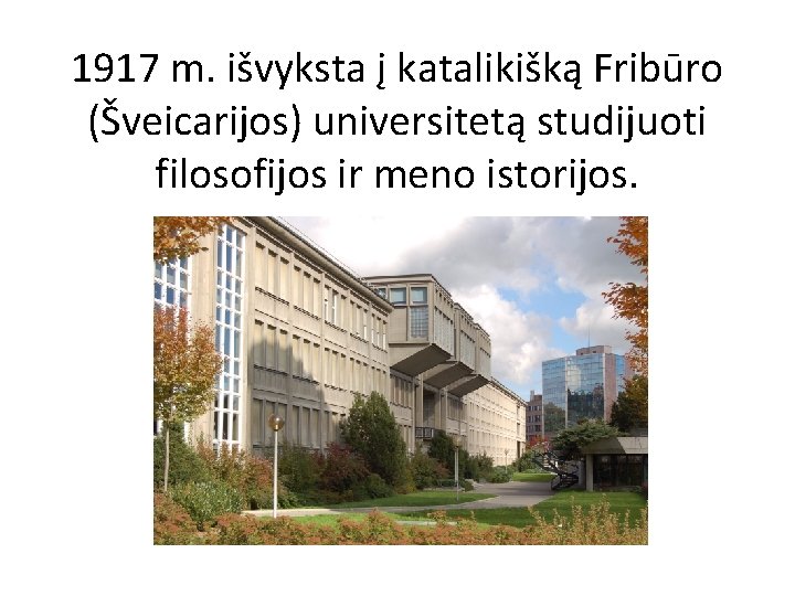 1917 m. išvyksta į katalikišką Fribūro (Šveicarijos) universitetą studijuoti filosofijos ir meno istorijos. 