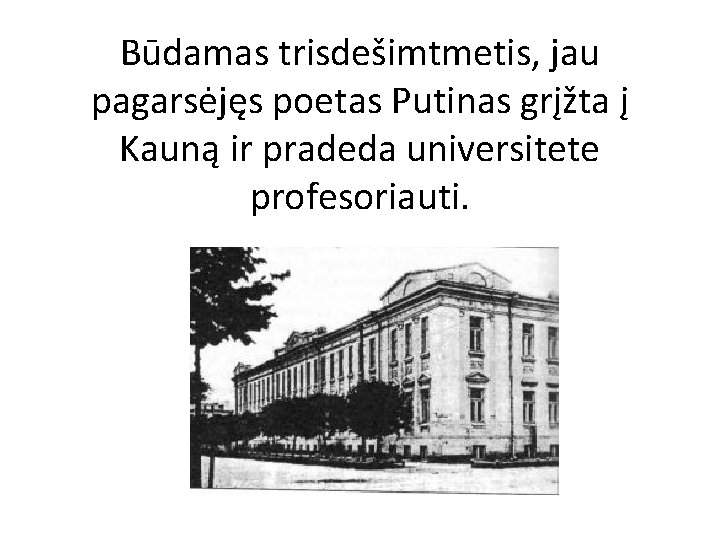 Būdamas trisdešimtmetis, jau pagarsėjęs poetas Putinas grįžta į Kauną ir pradeda universitete profesoriauti. 