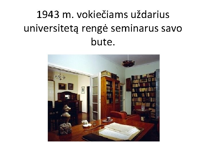 1943 m. vokiečiams uždarius universitetą rengė seminarus savo bute. 