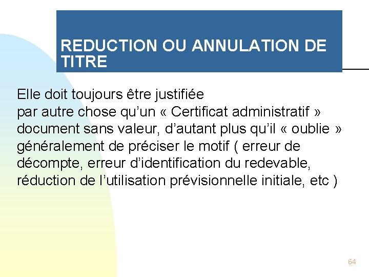 REDUCTION OU ANNULATION DE TITRE Elle doit toujours être justifiée par autre chose qu’un