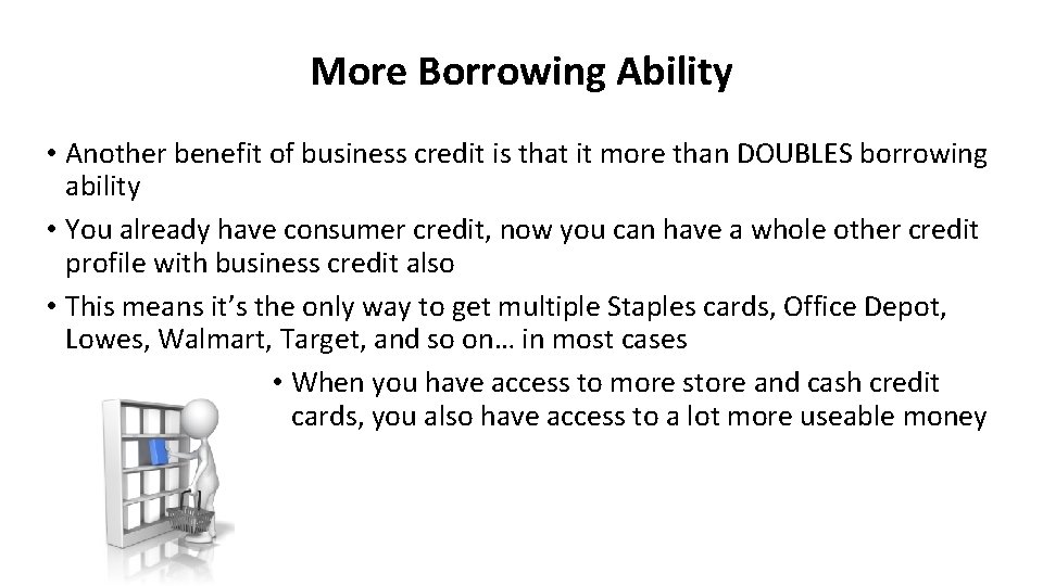 More Borrowing Ability • Another benefit of business credit is that it more than