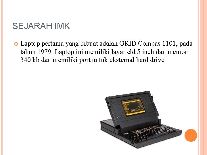 SEJARAH IMK Laptop pertama yang dibuat adalah GRID Compas 1101, pada tahun 1979. Laptop