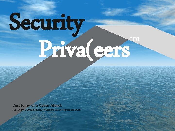 Security Priva(eers Anatomy of a Cyber Attack Copyright© 2013 Security Privateers LLC. All Rights