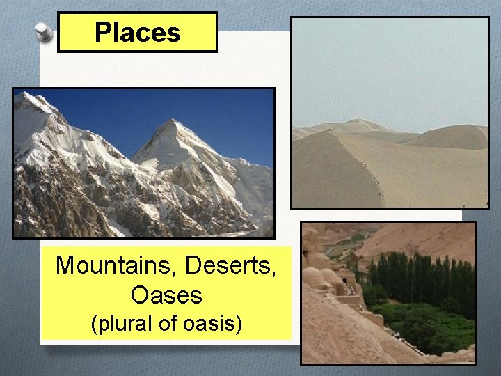 Places Mountains, Deserts, Oases (plural of oasis) 