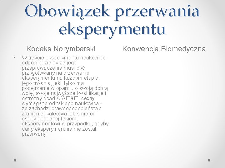 Obowiązek przerwania eksperymentu Kodeks Norymberski • W trakcie eksperymentu naukowiec odpowiedzialny za jego przeprowadzenie