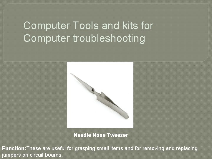 Computer Tools and kits for Computer troubleshooting Needle Nose Tweezer Function: These are useful