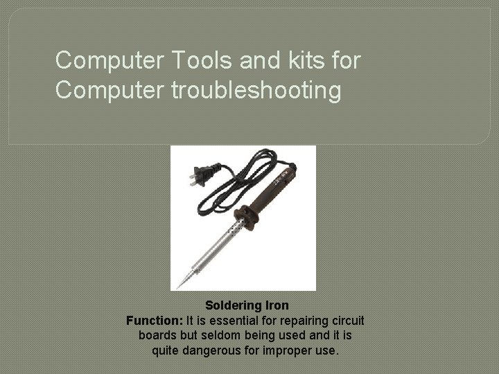 Computer Tools and kits for Computer troubleshooting Soldering Iron Function: It is essential for