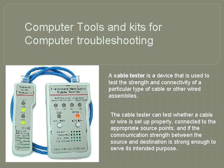 Computer Tools and kits for Computer troubleshooting A cable tester is a device that