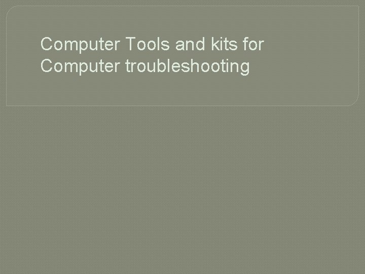 Computer Tools and kits for Computer troubleshooting 