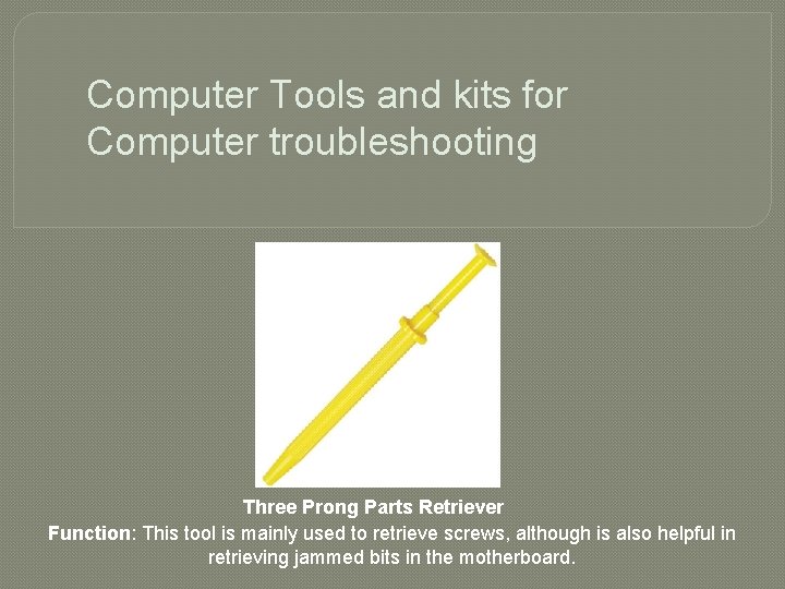 Computer Tools and kits for Computer troubleshooting Three Prong Parts Retriever Function: This tool