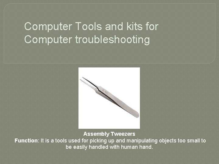 Computer Tools and kits for Computer troubleshooting Assembly Tweezers Function: It is a tools