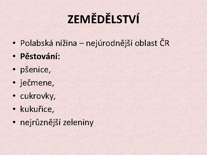 ZEMĚDĚLSTVÍ • • Polabská nížina – nejúrodnější oblast ČR Pěstování: pšenice, ječmene, cukrovky, kukuřice,