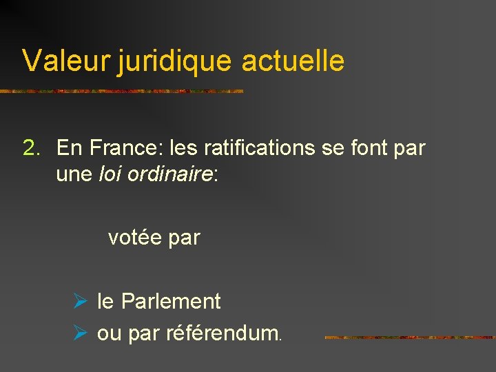 Valeur juridique actuelle 2. En France: les ratifications se font par une loi ordinaire: