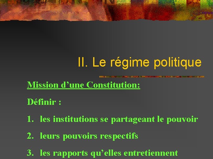 II. Le régime politique Mission d’une Constitution: Définir : 1. les institutions se partageant