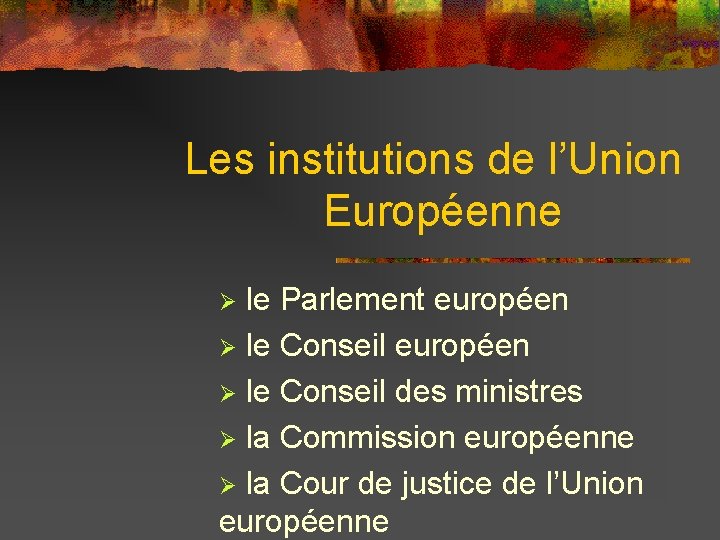 Les institutions de l’Union Européenne Ø le Parlement européen Ø le Conseil des ministres