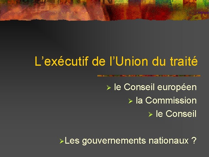 L’exécutif de l’Union du traité Ø le Conseil européen Ø la Commission Ø le