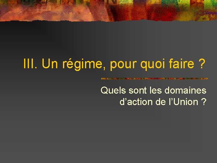 III. Un régime, pour quoi faire ? Quels sont les domaines d’action de l’Union