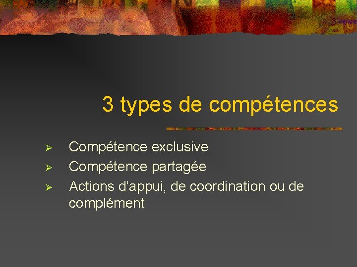 3 types de compétences Ø Ø Ø Compétence exclusive Compétence partagée Actions d’appui, de