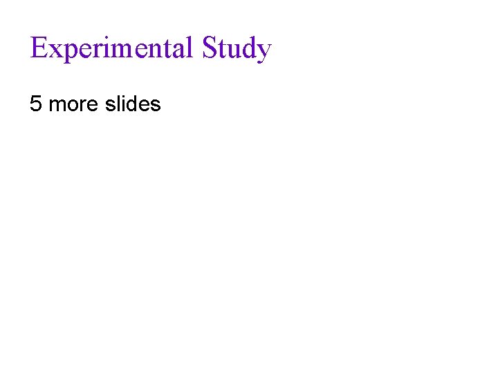 Experimental Study 5 more slides 