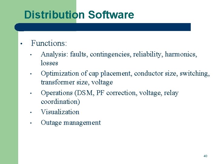 Distribution Software • Functions: • • • Analysis: faults, contingencies, reliability, harmonics, losses Optimization