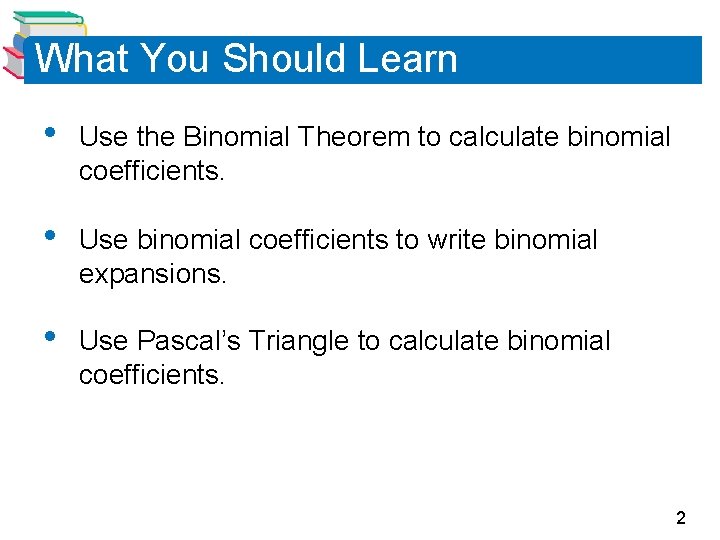 What You Should Learn • Use the Binomial Theorem to calculate binomial coefficients. •