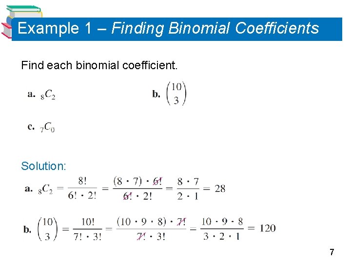 Example 1 – Finding Binomial Coefficients Find each binomial coefficient. Solution: 7 