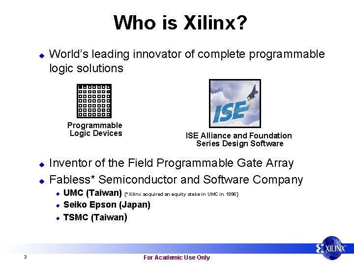 Who is Xilinx? u World’s leading innovator of complete programmable logic solutions Programmable Logic