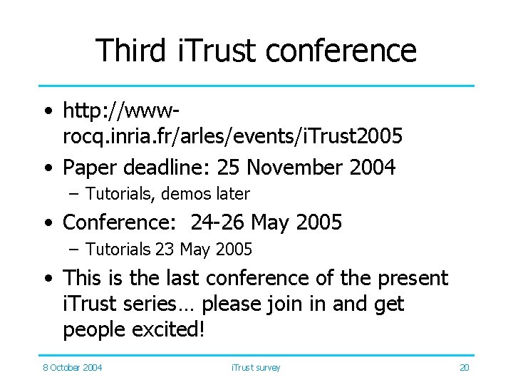Third i. Trust conference • http: //wwwrocq. inria. fr/arles/events/i. Trust 2005 • Paper deadline: