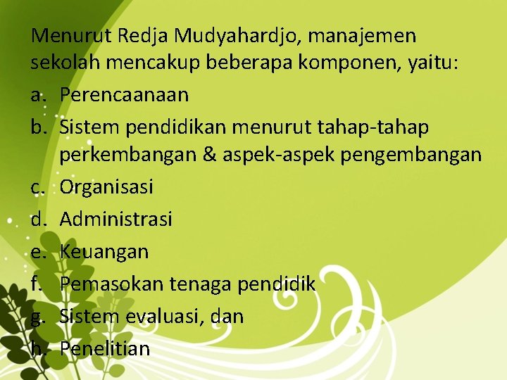 Menurut Redja Mudyahardjo, manajemen sekolah mencakup beberapa komponen, yaitu: a. Perencaanaan b. Sistem pendidikan