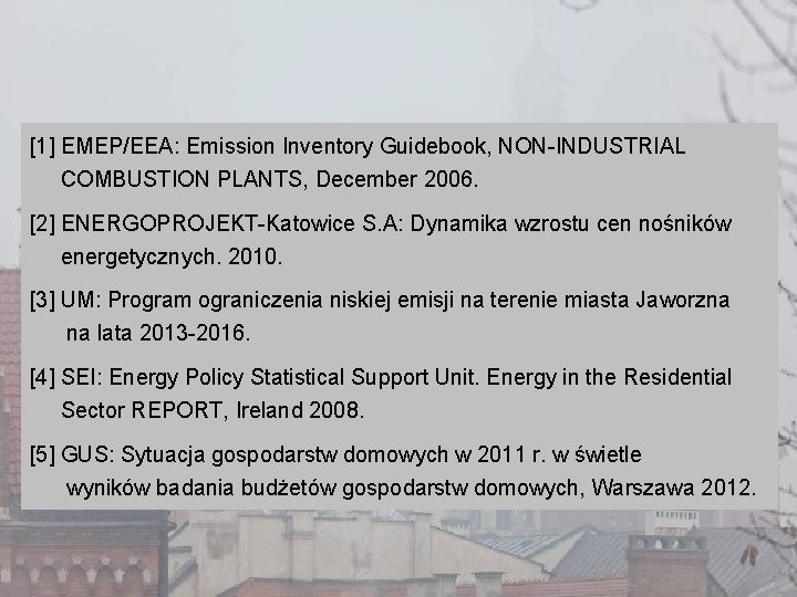 [1] EMEP/EEA: Emission Inventory Guidebook, NON-INDUSTRIAL COMBUSTION PLANTS, December 2006. [2] ENERGOPROJEKT-Katowice S. A: