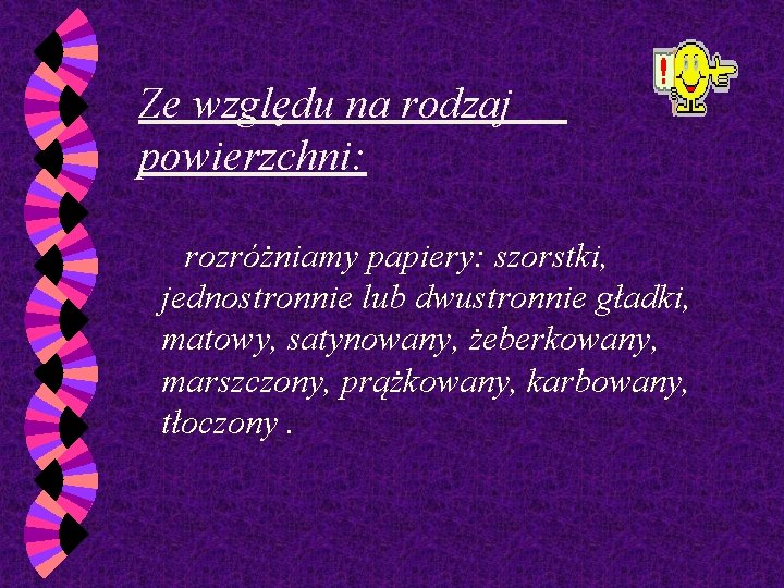 Ze względu na rodzaj powierzchni: rozróżniamy papiery: szorstki, jednostronnie lub dwustronnie gładki, matowy, satynowany,