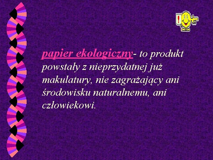 papier ekologiczny- to produkt powstały z nieprzydatnej już makulatury, nie zagrażający ani środowisku naturalnemu,