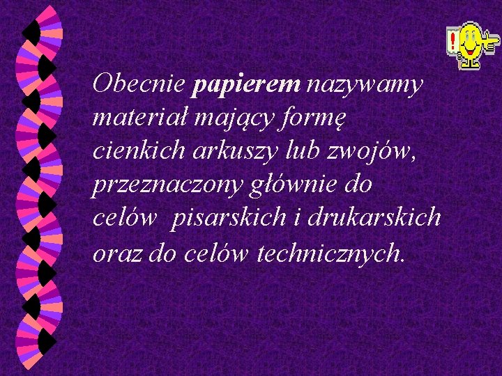 Obecnie papierem nazywamy materiał mający formę cienkich arkuszy lub zwojów, przeznaczony głównie do celów