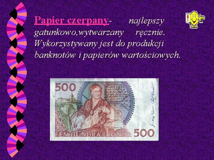 Papier czerpany- najlepszy gatunkowo, wytwarzany ręcznie. Wykorzystywany jest do produkcji banknotów i papierów wartościowych.