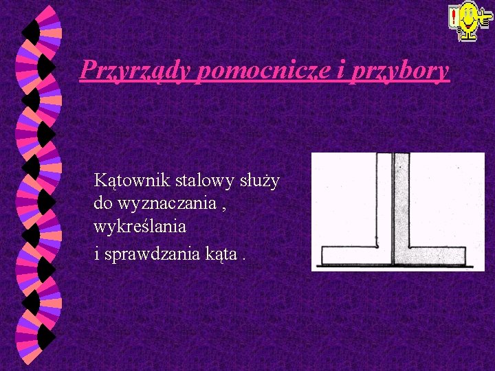 Przyrządy pomocnicze i przybory Kątownik stalowy służy do wyznaczania , wykreślania i sprawdzania kąta.