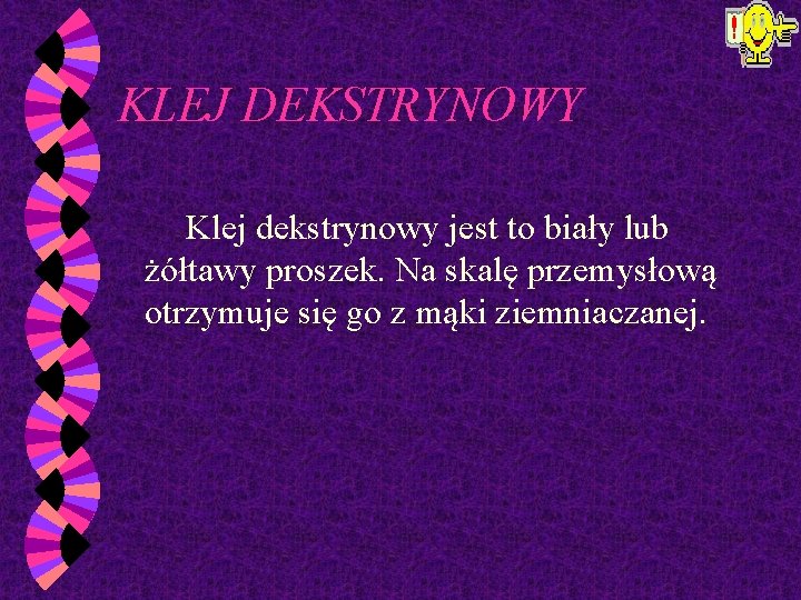 KLEJ DEKSTRYNOWY Klej dekstrynowy jest to biały lub żółtawy proszek. Na skalę przemysłową otrzymuje