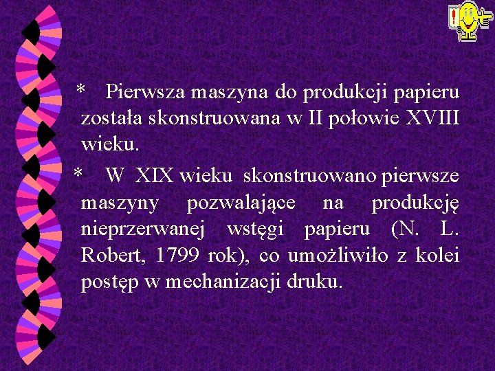  * Pierwsza maszyna do produkcji papieru została skonstruowana w II połowie XVIII wieku.
