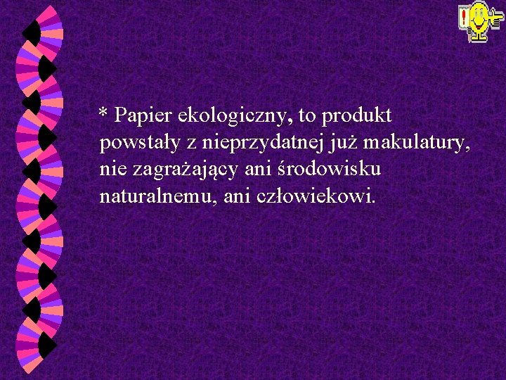  * Papier ekologiczny, to produkt powstały z nieprzydatnej już makulatury, nie zagrażający ani