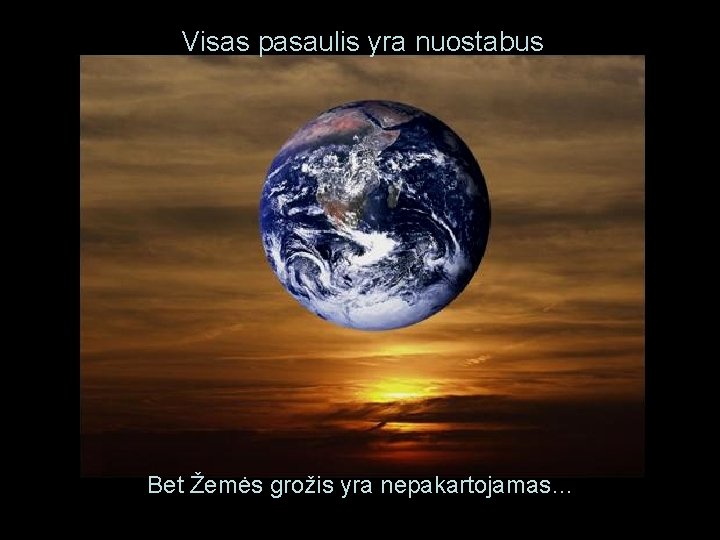 Visas pasaulis yra nuostabus Bet Žemės grožis yra nepakartojamas… 