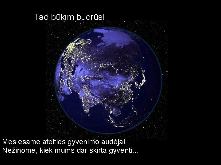 Tad būkim budrūs! Mes esame ateities gyvenimo audėjai. . . Nežinome, kiek mums dar